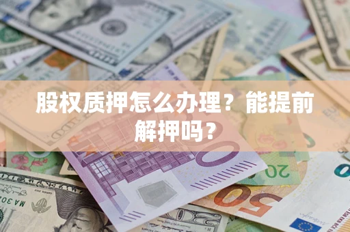武汉股权质押怎么办理？能提前解押吗？
