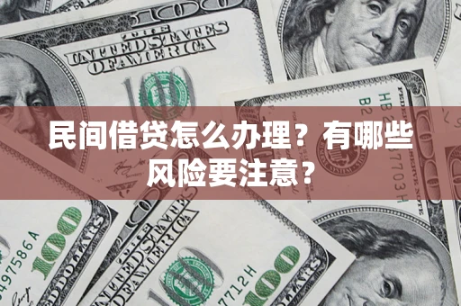 武汉民间借贷怎么办理？有哪些风险要注意？