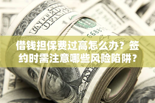 武汉借钱担保费过高怎么办？签约时需注意哪些风险陷阱？