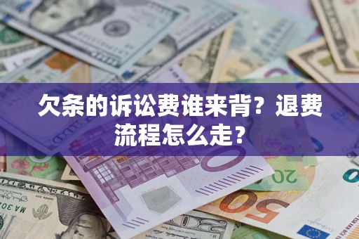 武汉欠条的诉讼费谁来背？退费流程怎么走？