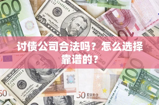 武汉讨债公司合法吗？怎么选择靠谱的？