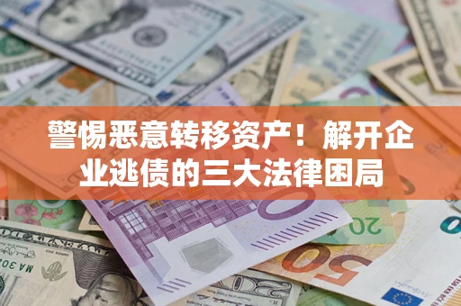 武汉警惕恶意转移资产！解开企业逃债的三大法律困局