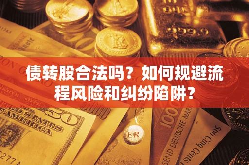 武汉债转股合法吗？如何规避流程风险和纠纷陷阱？