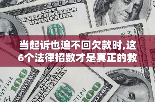 武汉当起诉也追不回欠款时,这6个法律招数才是真正的救命稻草