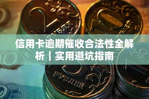 武汉信用卡逾期催收合法性全解析｜实用避坑指南