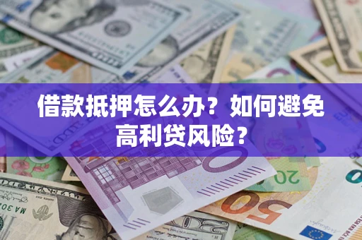 武汉借款抵押怎么办？如何避免高利贷风险？