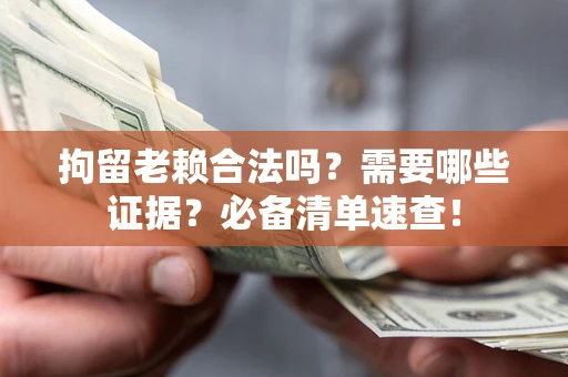 武汉拘留老赖合法吗？需要哪些证据？必备清单速查！