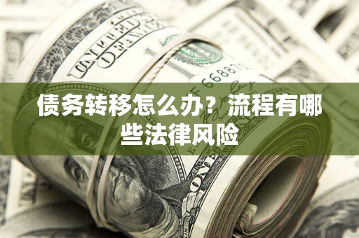 武汉债务转移怎么办？流程有哪些法律风险