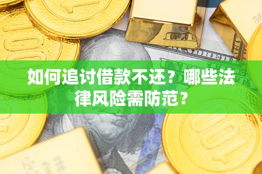 武汉如何追讨借款不还？哪些法律风险需防范？