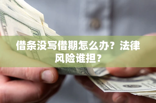 武汉借条没写借期怎么办？法律风险谁担？