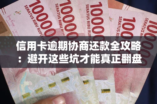武汉信用卡逾期协商还款全攻略：避开这些坑才能真正翻盘