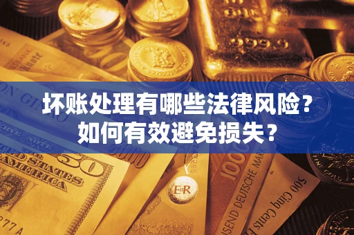 武汉坏账处理有哪些法律风险？如何有效避免损失？