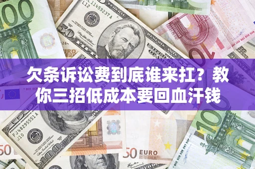 武汉欠条诉讼费到底谁来扛？教你三招低成本要回血汗钱