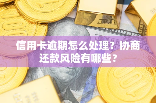 武汉信用卡逾期怎么处理？协商还款风险有哪些？